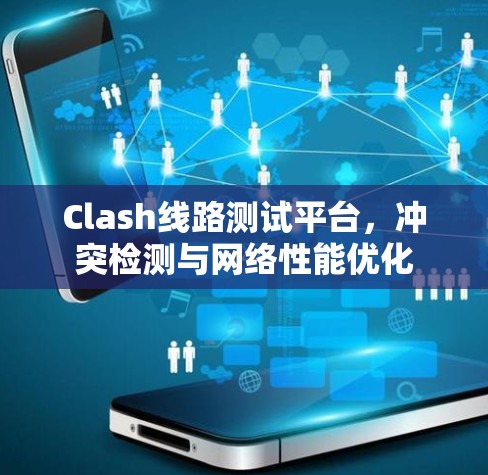 Clash线路测试平台，冲突检测与网络性能优化