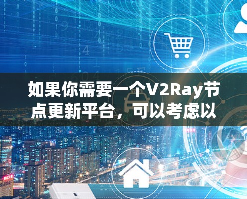 如果你需要一个V2Ray节点更新平台，可以考虑以下几种方法