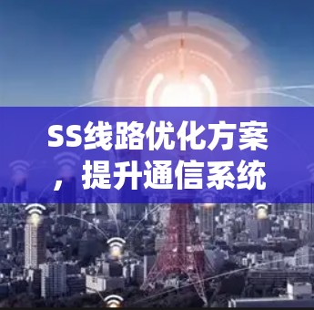 SS线路优化方案，提升通信系统性能与可靠性