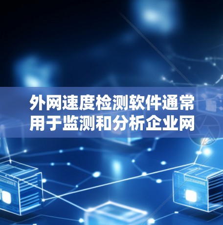外网速度检测软件通常用于监测和分析企业网络与外部互联网之间的数据传输速度，确保网络性能达到预期。以下是一些常用的外网速度检测工具和方法