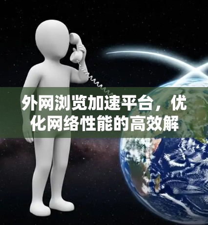 外网浏览加速平台，优化网络性能的高效解决方案
