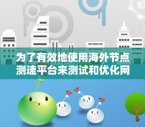 为了有效地使用海外节点测速平台来测试和优化网络性能，可以按照以下步骤进行