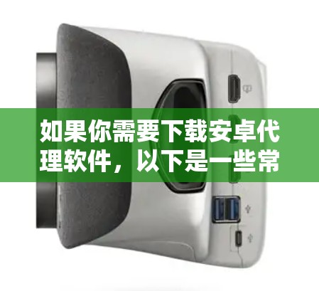 如果你需要下载安卓代理软件，以下是一些常见的代理软件及其下载方式