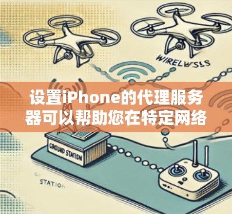 设置iPhone的代理服务器可以帮助您在特定网络环境下访问互联网。以下是详细的步骤指南