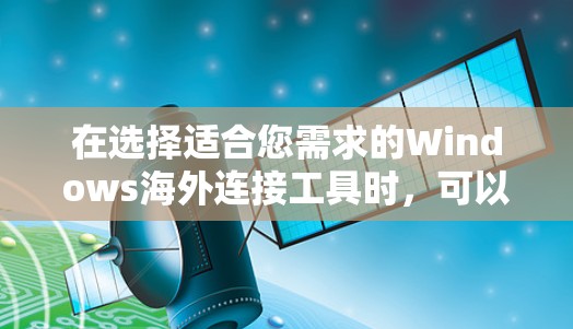在选择适合您需求的Windows海外连接工具时，可以根据您的具体需求和使用场景来做出选择。以下是一些常见的工具和解决方案