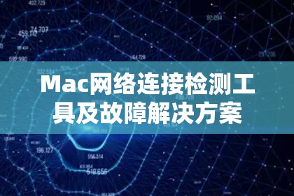 Mac网络连接检测工具及故障解决方案