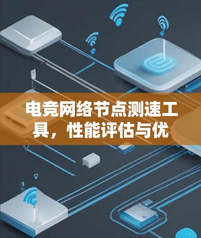 电竞网络节点测速工具，性能评估与优化技术探讨