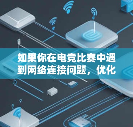 如果你在电竞比赛中遇到网络连接问题，优化网络连接是非常重要的。以下是一些常用的工具和方法，可以帮助你优化电竞连接