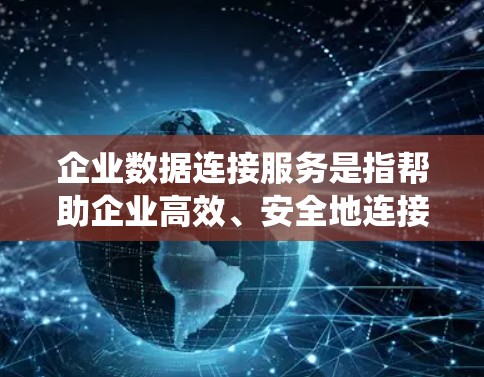 企业数据连接服务是指帮助企业高效、安全地连接和管理多种数据源的服务。这些服务通常提供了灵活的连接选项，支持本地、云端、内部数据库以及外部API等多种数据源，确保数据能够在不同系统之间流动和整合
