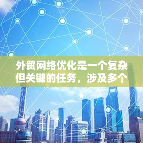 外贸网络优化是一个复杂但关键的任务，涉及多个方面的工具和策略。以下是针对外贸网络优化的详细分析和建议