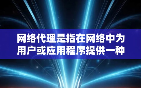 网络代理是指在网络中为用户或应用程序提供一种间接访问网络资源（如网站、服务或内容）的方式，通常通过一个中间服务器（代理服务器）来获取资源。以下是一些与网络代理相关的资源和工具，可能对你有所帮助