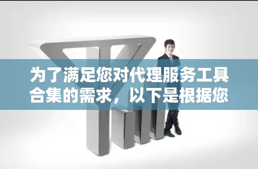 为了满足您对代理服务工具合集的需求，以下是根据您的思考过程整理出的解决方案，结合了各个工具的优缺点和您的潜在需求