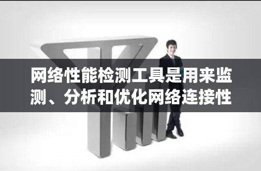 网络性能检测工具是用来监测、分析和优化网络连接性能的软件或硬件。这些工具可以帮助检测网络延迟、带宽、包-loss、Jitter等参数，确保网络的稳定性和可靠性。以下是一些常用的网络性能检测工具和方法