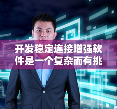 开发稳定连接增强软件是一个复杂而有挑战性的项目，涉及多个技术和设计方面。以下是一个有条理的开发计划和总结