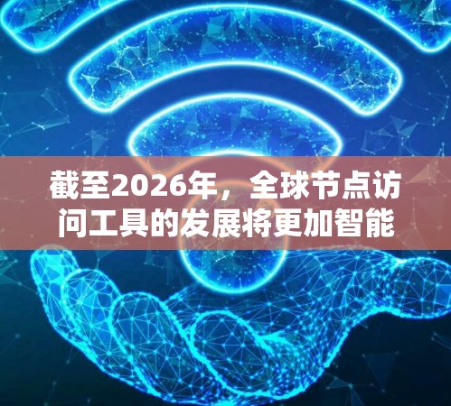 截至2026年，全球节点访问工具的发展将更加智能化和高效化，以下是一些可能的技术方向和趋势
