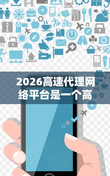 2026高速代理网络平台是一个高性能的网络传输服务，专为中小型企业、个体经营者和开发者设计，提供快速、安全和可靠的网络传输解决方案。以下是对该平台的详细分析和总结