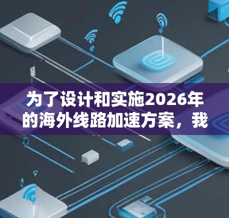为了设计和实施2026年的海外线路加速方案，我们需要从多个维度进行全面考虑，确保方案的有效性和可行性。以下是一个结构化的解决方案