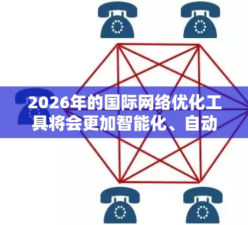 2026年的国际网络优化工具将会更加智能化、自动化和全球化，以下是一些可能的趋势和工具方向