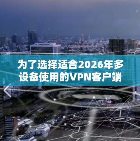 为了选择适合2026年多设备使用的VPN客户端，可以按照以下步骤进行分析和决策