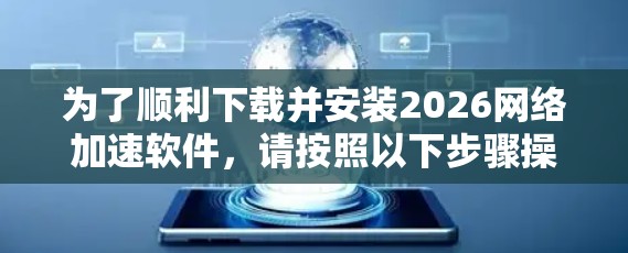 为了顺利下载并安装2026网络加速软件，请按照以下步骤操作