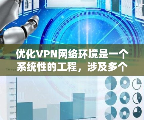 优化VPN网络环境是一个系统性的工程，涉及多个关键因素和工具的有效结合。以下是对VPN网络环境优化的分步指南，帮助您实现高效、安全的VPN配置