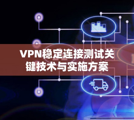 VPN稳定连接测试关键技术与实施方案