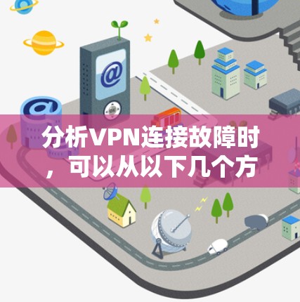分析VPN连接故障时，可以从以下几个方面进行逐步排查