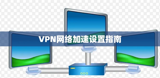 VPN网络加速设置指南