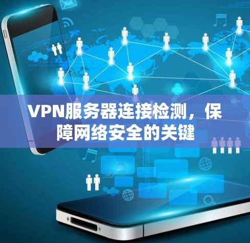 VPN服务器连接检测，保障网络安全的关键