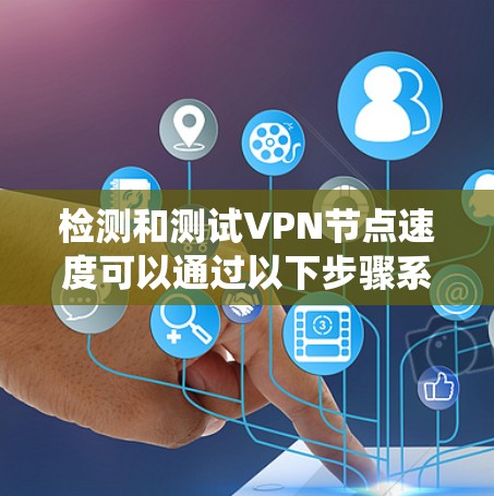 检测和测试VPN节点速度可以通过以下步骤系统地进行，以确保准确性和全面性。以下是详细的步骤指南