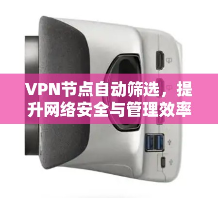 VPN节点自动筛选，提升网络安全与管理效率的关键技术