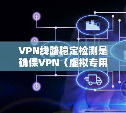 VPN线路稳定检测是确保VPN（虚拟专用网络）连接的稳定性、可靠性和性能的关键步骤。以下是一些常用的方法和工具，帮助你检测和分析VPN线路的稳定性