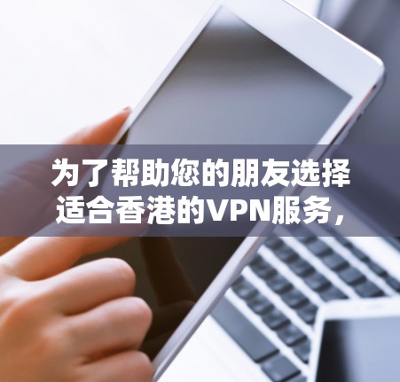 为了帮助您的朋友选择适合香港的VPN服务，以下是对几款推荐服务的详细分析，考虑了速度、隐私保护、服务器覆盖等因素