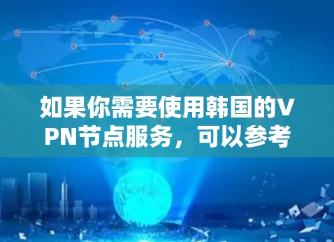 如果你需要使用韩国的VPN节点服务，可以参考以下几点信息