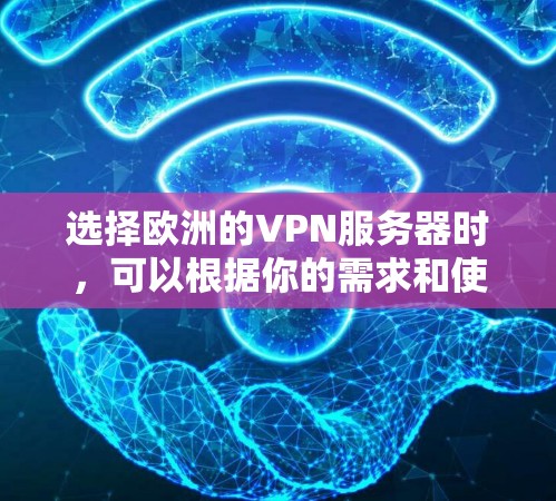 选择欧洲的VPN服务器时，可以根据你的需求和使用场景来决定。以下是一些常见的选择建议和关键因素