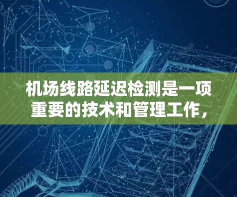 机场线路延迟检测是一项重要的技术和管理工作，主要用于监测和分析机场运行中的延迟情况，以确保线路的高效运行和乘客的顺利通行。以下是一些可能的延迟检测方法和技术手段