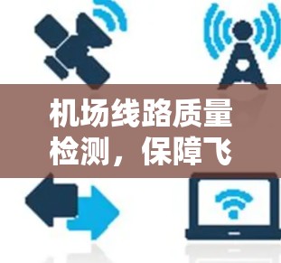 机场线路质量检测，保障飞行安全的关键工艺
