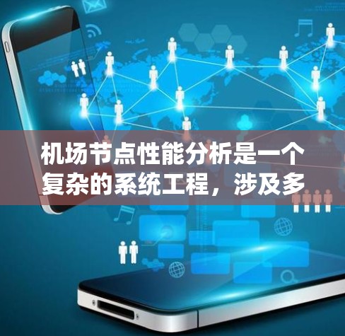 机场节点性能分析是一个复杂的系统工程，涉及多个方面的考量。以下是对机场节点性能的系统化分析