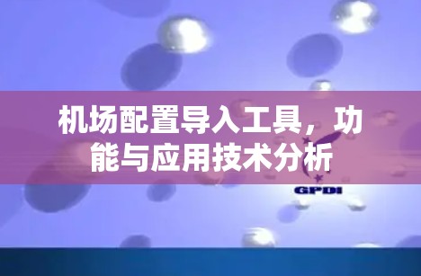 机场配置导入工具，功能与应用技术分析