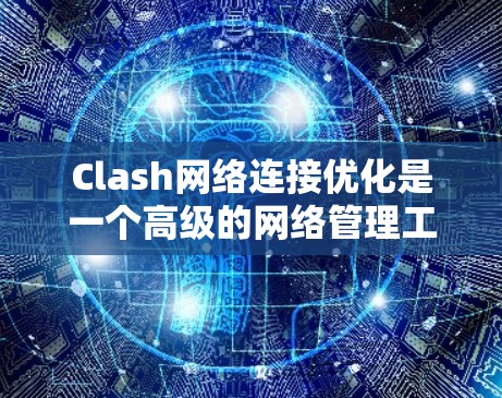 Clash网络连接优化是一个高级的网络管理工具，通过多种策略提升网络性能。以下是Clash网络连接优化的详细步骤