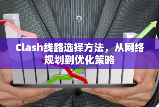 Clash线路选择方法，从网络规划到优化策略