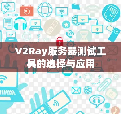 V2Ray服务器测试工具的选择与应用