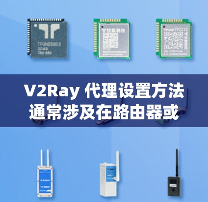 V2Ray 代理设置方法通常涉及在路由器或防火墙上配置端口转发，并设置 V2Ray 本身作为代理。以下是一些常见的步骤和注意事项