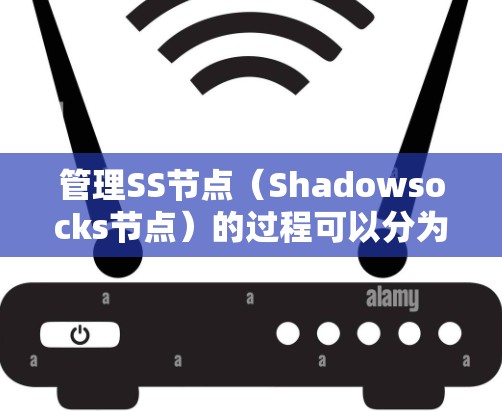 管理SS节点（Shadowsocks节点）的过程可以分为几个主要步骤，每个步骤都需要仔细执行以确保节点的稳定性和安全性。以下是详细的步骤指南