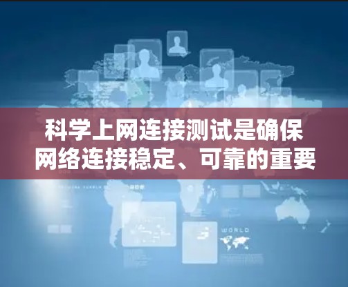 科学上网连接测试是确保网络连接稳定、可靠的重要步骤。以下是一些常用的测试方法和工具，帮助您进行网络连接测试