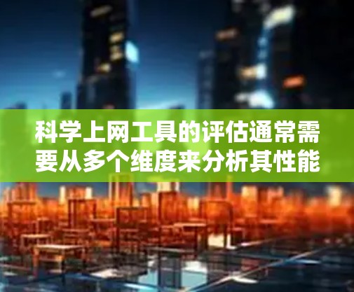 科学上网工具的评估通常需要从多个维度来分析其性能、功能、适用性和效果。以下是一些常见的评估维度和指标，供你参考