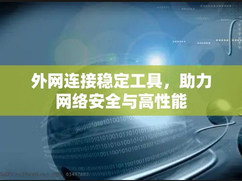 外网连接稳定工具，助力网络安全与高性能
