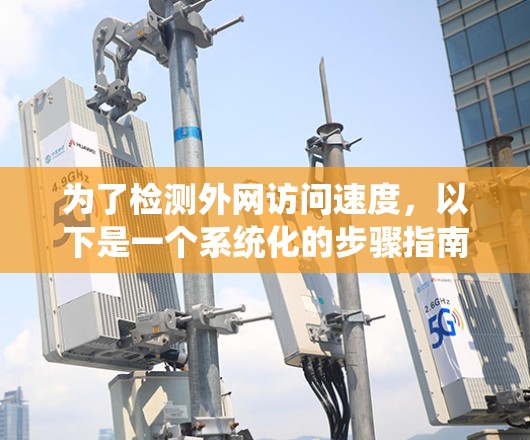 为了检测外网访问速度，以下是一个系统化的步骤指南，帮助你全面分析并解决潜在问题