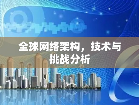全球网络架构，技术与挑战分析
