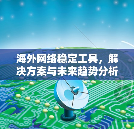 海外网络稳定工具，解决方案与未来趋势分析